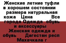 Женские летние туфли в хорошем состоянии 37 размера натуральная кожа › Цена ­ 2 500 - Все города Одежда, обувь и аксессуары » Женская одежда и обувь   . Дагестан респ.,Махачкала г.